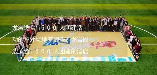 龍巖適合1500人團(tuán)建活動(dòng)的戶外場(chǎng)地有哪些?龍巖周邊適合1500人團(tuán)建的酒店推薦